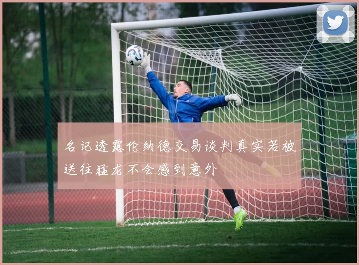 名记透露伦纳德交易谈判真实若被送往猛龙不会感到意外