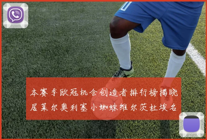 本赛季欧冠机会创造者排行榜揭晓居莱尔奥利塞小蜘蛛维尔茨杜埃名列前五