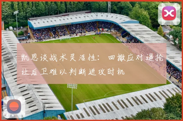 凯恩谈战术灵活性：回撤应对逼抢让后卫难以判断进攻时机