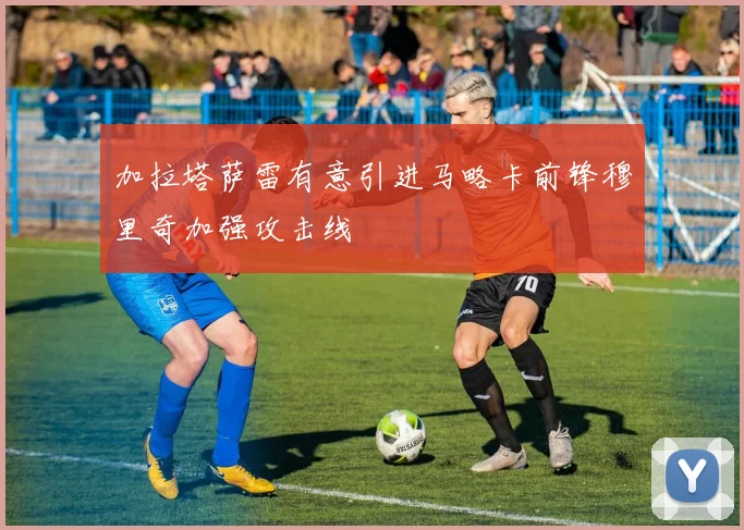 加拉塔萨雷有意引进马略卡前锋穆里奇加强攻击线