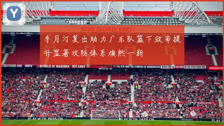 李月汀复出助力广东队篮下效率提升显著攻防体系焕然一新