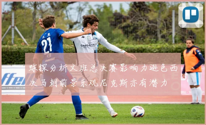 球探分析文班总决赛影响力逊色西决马刺前景乐观尼克斯亦有潜力