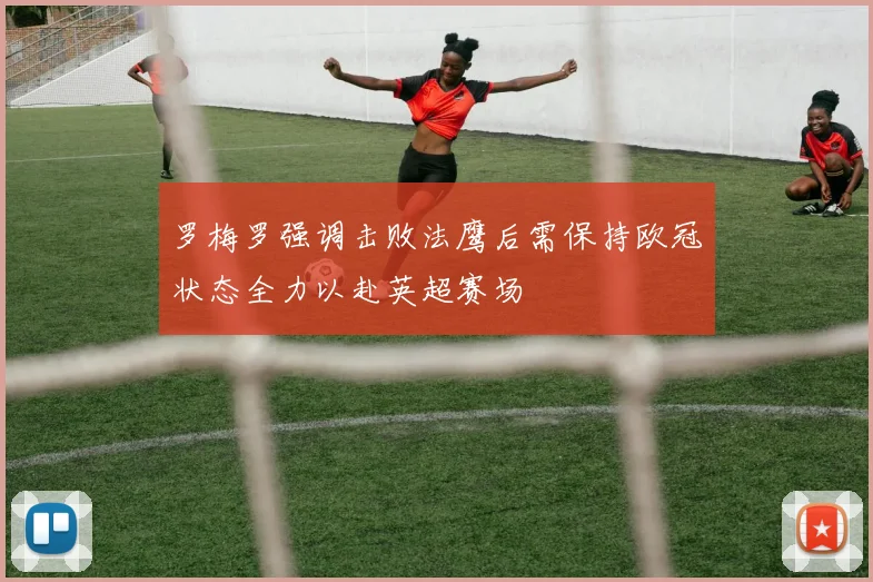 罗梅罗强调击败法鹰后需保持欧冠状态全力以赴英超赛场