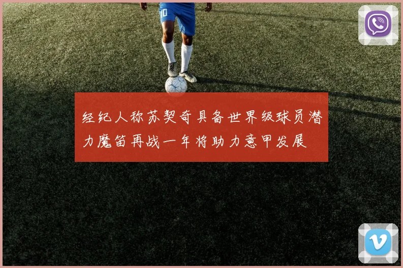 经纪人称苏契奇具备世界级球员潜力魔笛再战一年将助力意甲发展