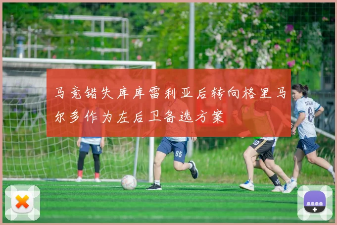 马竞错失库库雷利亚后转向格里马尔多作为左后卫备选方案