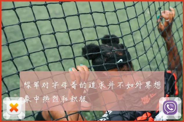 绿军对字母哥的追求并不如外界想象中热烈和积极
