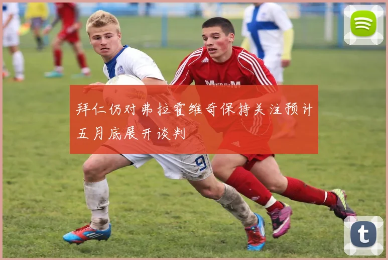 拜仁仍对弗拉霍维奇保持关注预计五月底展开谈判