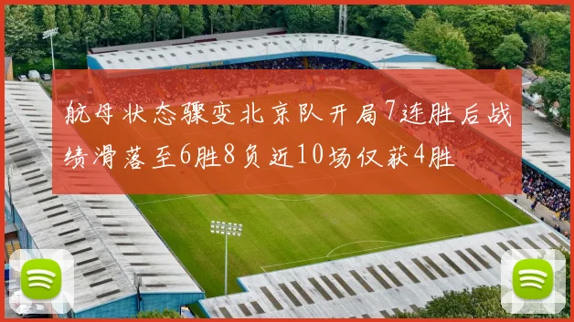 航母状态骤变北京队开局7连胜后战绩滑落至6胜8负近10场仅获4胜