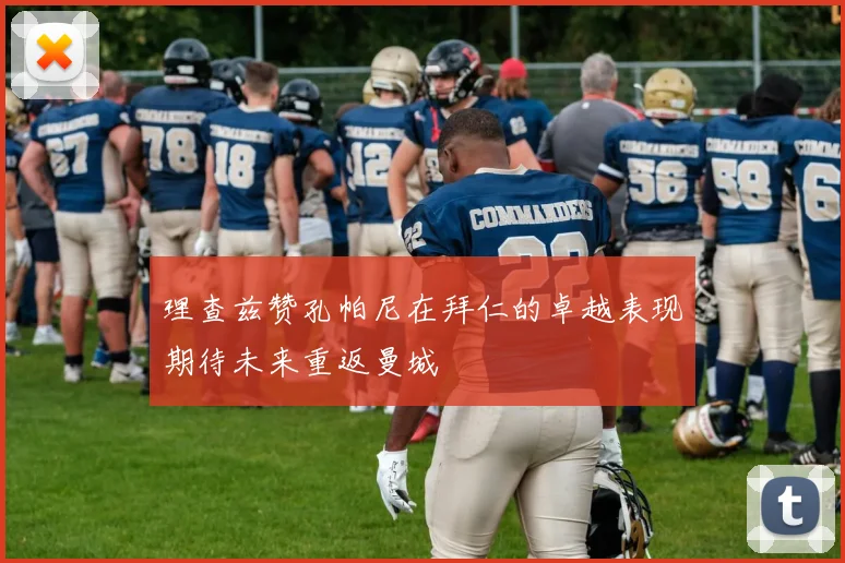 理查兹赞孔帕尼在拜仁的卓越表现期待未来重返曼城